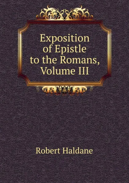 Обложка книги Exposition of Epistle to the Romans, Volume III, Robert Haldane