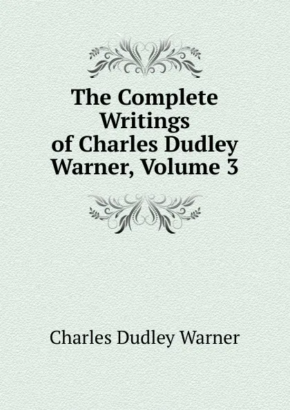 Обложка книги The Complete Writings of Charles Dudley Warner, Volume 3, Charles Dudley Warner