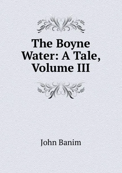 Обложка книги The Boyne Water: A Tale, Volume III, John Banim