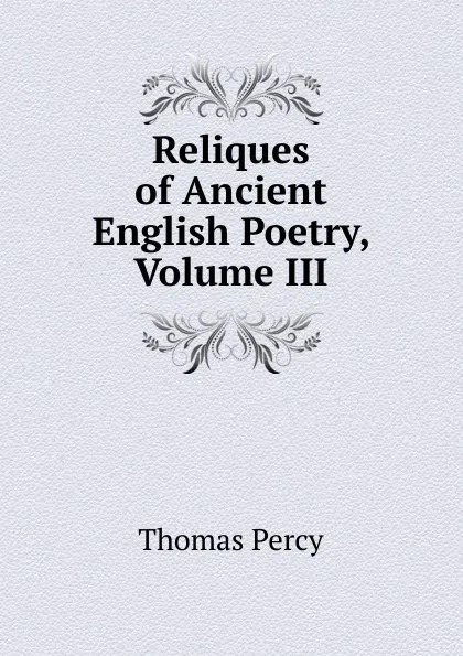 Обложка книги Reliques of Ancient English Poetry, Volume III, Thomas Percy