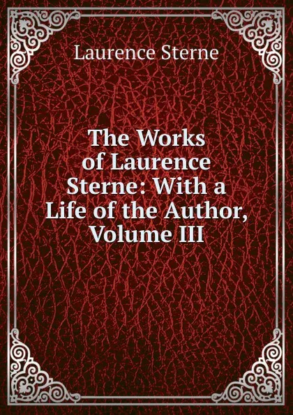 Обложка книги The Works of Laurence Sterne: With a Life of the Author, Volume III, Sterne Laurence