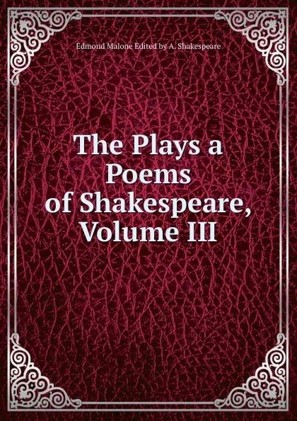 Обложка книги The Plays a Poems of Shakespeare, Volume III, Edmond Malone Edited by A. Shakespeare