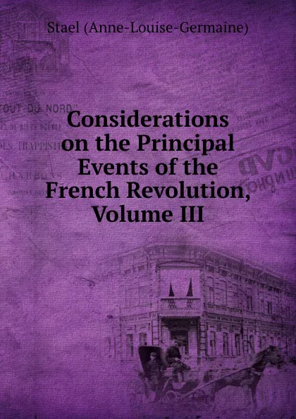 Обложка книги Considerations on the Principal Events of the French Revolution, Volume III, Staël Anne-Louise-Germaine