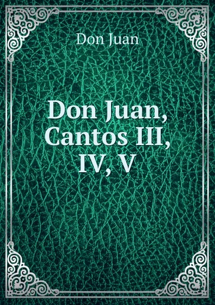 Обложка книги Don Juan, Cantos III, IV, V, Don Juan