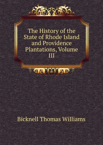 Обложка книги The History of the State of Rhode Island and Providence Plantations, Volume III, Bicknell Thomas Williams