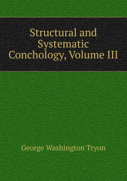 Обложка книги Structural and Systematic Conchology, Volume III, George Washington Tryon