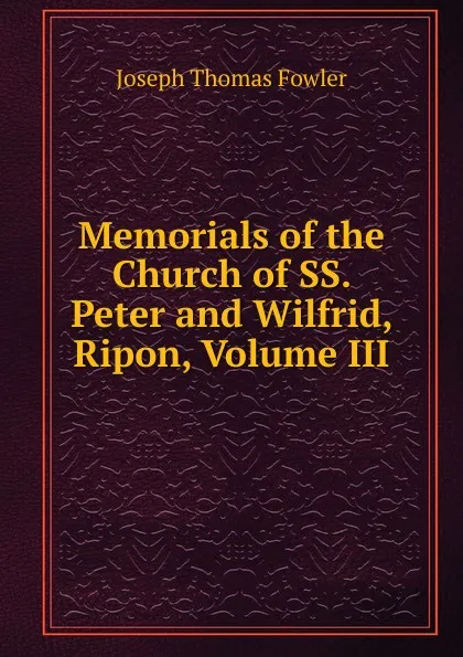 Обложка книги Memorials of the Church of SS. Peter and Wilfrid, Ripon, Volume III, Joseph Thomas Fowler