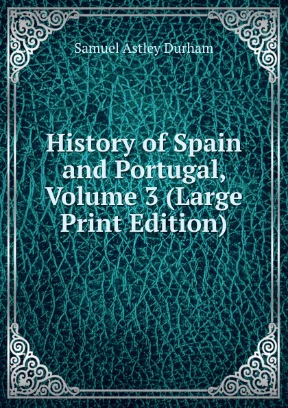 Обложка книги History of Spain and Portugal, Volume 3 (Large Print Edition), Samuel Astley Durham