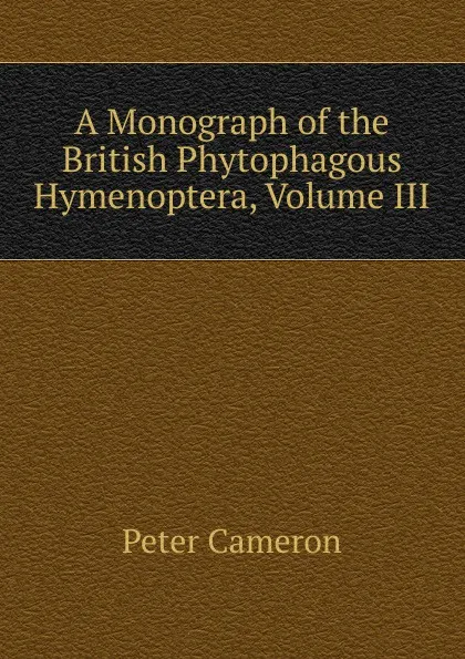 Обложка книги A Monograph of the British Phytophagous Hymenoptera, Volume III, Peter Cameron