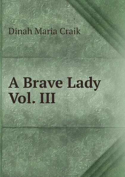 Обложка книги A Brave Lady Vol. III, Dinah Maria Craik