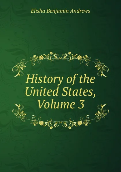 Обложка книги History of the United States, Volume 3, Andrews Elisha Benjamin