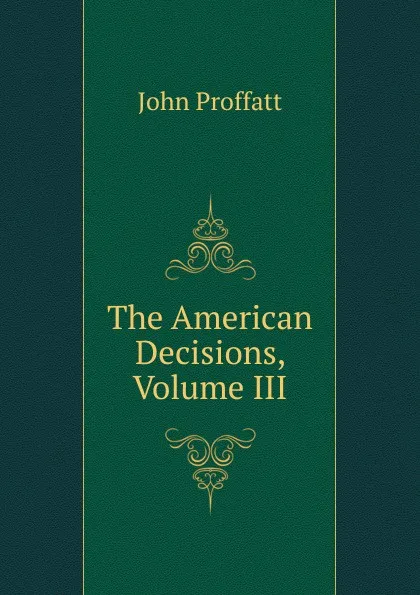 Обложка книги The American Decisions, Volume III, John Proffatt