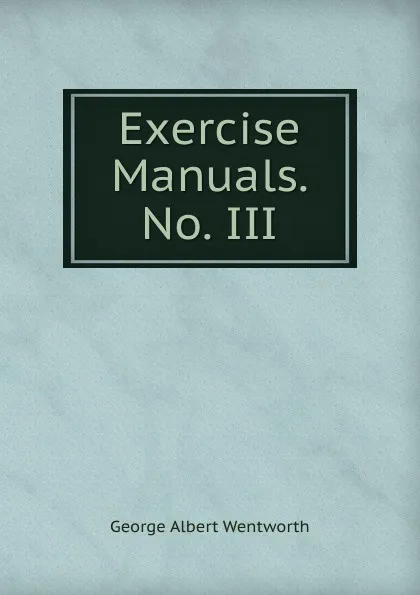 Обложка книги Exercise Manuals. No. III, G. A. Wentworth