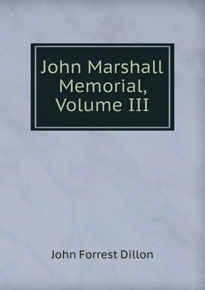 Обложка книги John Marshall Memorial, Volume III, Dillon John Forrest