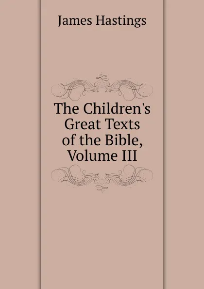 Обложка книги The Children.s Great Texts of the Bible, Volume III, James Hastings