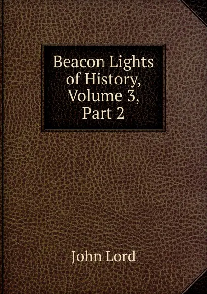 Обложка книги Beacon Lights of History, Volume 3, Part 2, John Lord