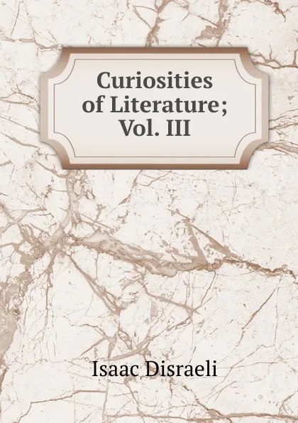 Обложка книги Curiosities of Literature; Vol. III, Isaac Disraeli