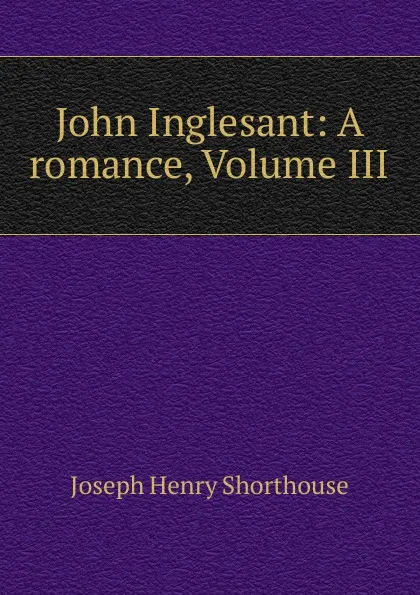 Обложка книги John Inglesant: A romance, Volume III, Joseph Henry Shorthouse