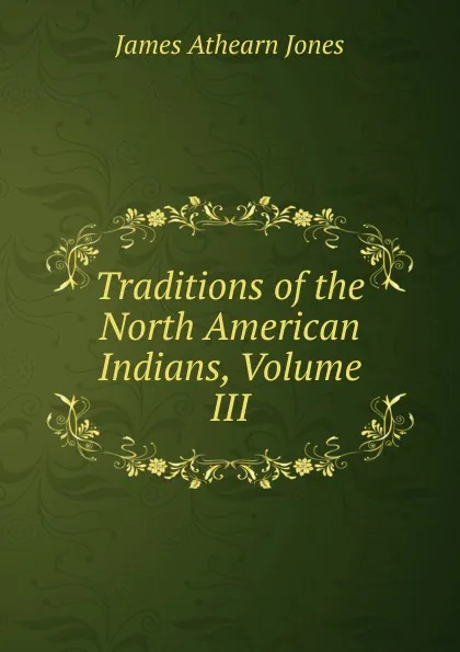 Обложка книги Traditions of the North American Indians, Volume III, James Athearn Jones