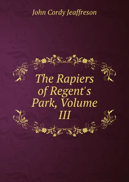 Обложка книги The Rapiers of Regent.s Park, Volume III, Jeaffreson John Cordy