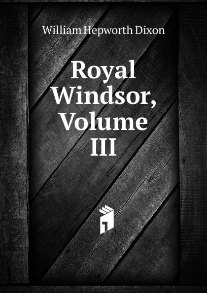 Обложка книги Royal Windsor, Volume III, Dixon William Hepworth