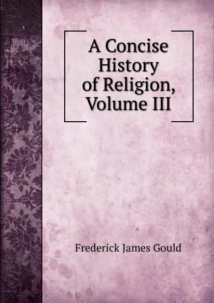 Обложка книги A Concise History of Religion, Volume III, Frederick James Gould