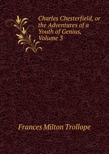 Обложка книги Charles Chesterfield, or the Adventures of a Youth of Genius, Volume 3, Frances Milton Trollope