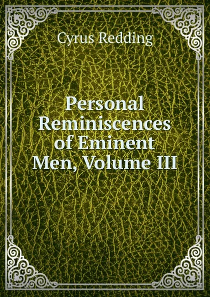 Обложка книги Personal Reminiscences of Eminent Men, Volume III, Cyrus Redding