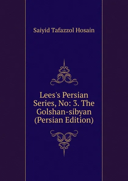 Обложка книги Lees.s Persian Series, No: 3. The Golshan-sibyan (Persian Edition), Saiyid Tafazzol Hosain