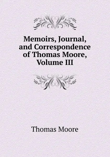 Обложка книги Memoirs, Journal, and Correspondence of Thomas Moore, Volume III, Thomas Moore