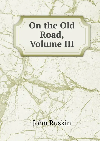 Обложка книги On the Old Road, Volume III, Рескин