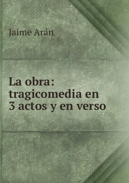 Обложка книги La obra: tragicomedia en 3 actos y en verso, Jaime Arán