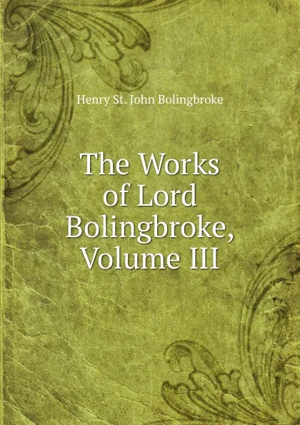 Обложка книги The Works of Lord Bolingbroke, Volume III, Henry St. John Bolingbroke