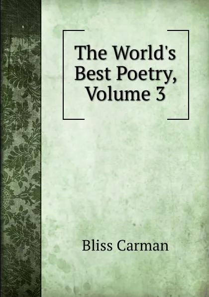 Обложка книги The World.s Best Poetry, Volume 3, Carman Bliss