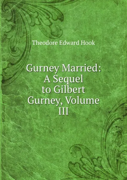 Обложка книги Gurney Married: A Sequel to Gilbert Gurney, Volume III, Hook Theodore Edward