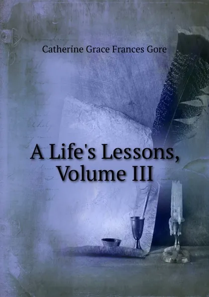 Обложка книги A Life.s Lessons, Volume III, Catherine Grace Frances Gore