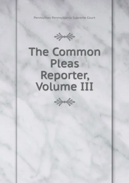 Обложка книги The Common Pleas Reporter, Volume III, Pennsylvan Pennsylvania Supreme Court