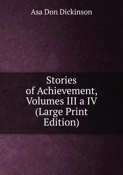 Обложка книги Stories of Achievement, Volumes III a IV (Large Print Edition), Asa Don Dickinson