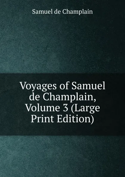 Обложка книги Voyages of Samuel de Champlain, Volume 3 (Large Print Edition), Samuel de Champlain