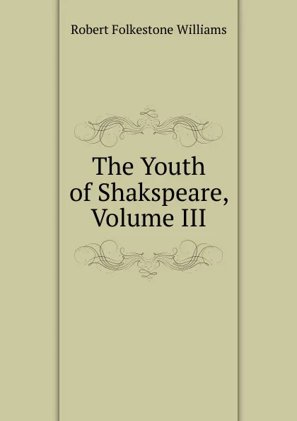 Обложка книги The Youth of Shakspeare, Volume III, Robert Folkestone Williams