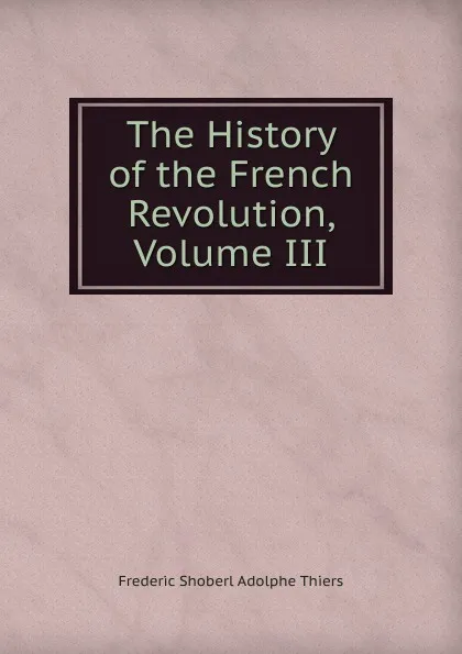 Обложка книги The History of the French Revolution, Volume III, Shoberl Frederic