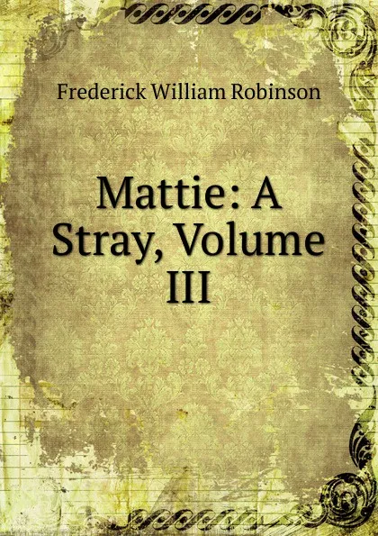 Обложка книги Mattie: A Stray, Volume III, Frederick William Robinson