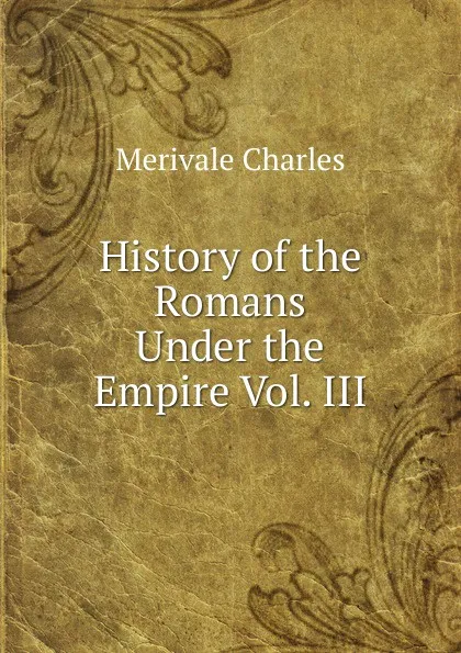 Обложка книги History of the Romans Under the Empire Vol. III, Merivale Charles