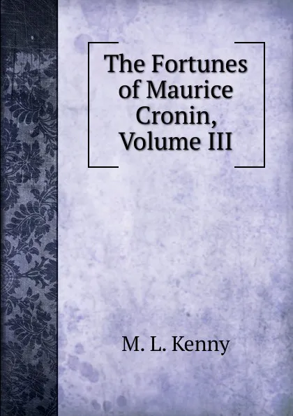 Обложка книги The Fortunes of Maurice Cronin, Volume III, M. L. Kenny