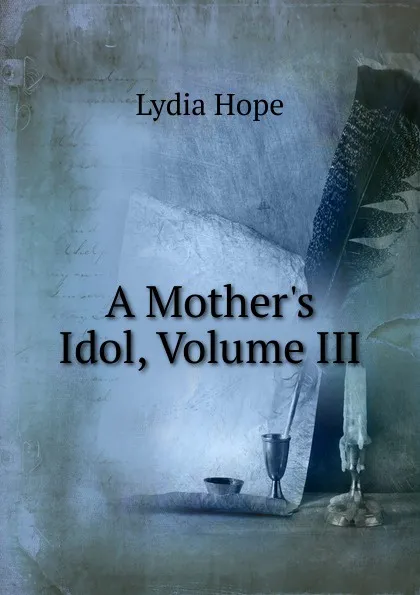 Обложка книги A Mother.s Idol, Volume III, Lydia Hope