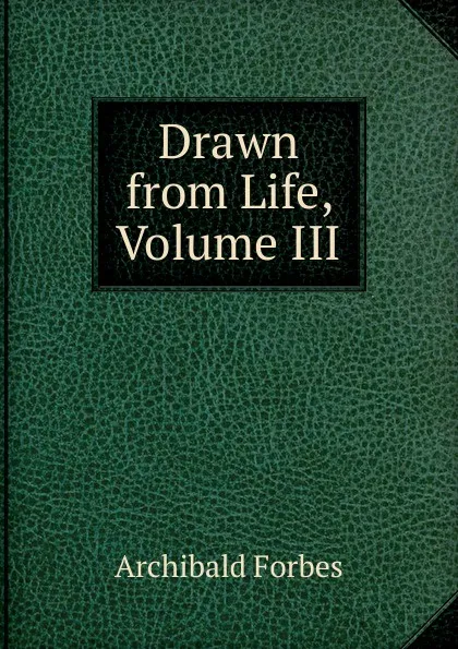 Обложка книги Drawn from Life, Volume III, Forbes Archibald