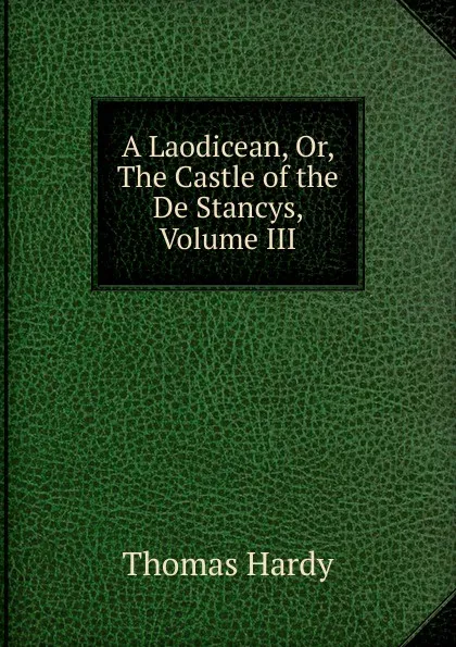 Обложка книги A Laodicean, Or, The Castle of the De Stancys, Volume III, Hardy Thomas