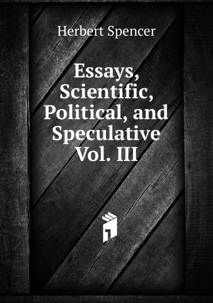 Обложка книги Essays, Scientific, Political, and Speculative Vol. III, Герберт Спенсер