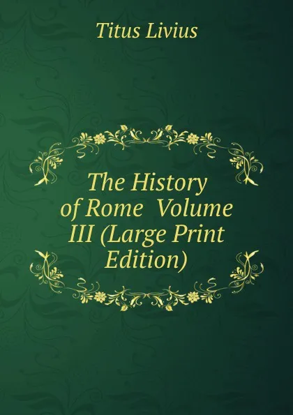 Обложка книги The History of Rome  Volume III (Large Print Edition), Titus Livius