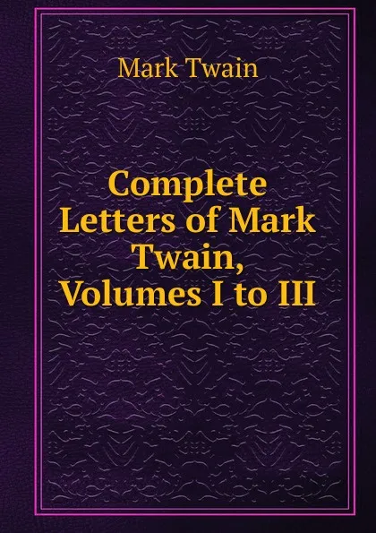 Обложка книги Complete Letters of Mark Twain, Volumes I to III, Mark Twain